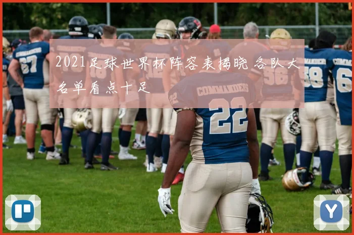 2021足球世界杯阵容表揭晓 各队大名单看点十足