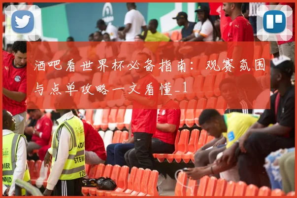 酒吧看世界杯必备指南：观赛氛围与点单攻略一文看懂_1