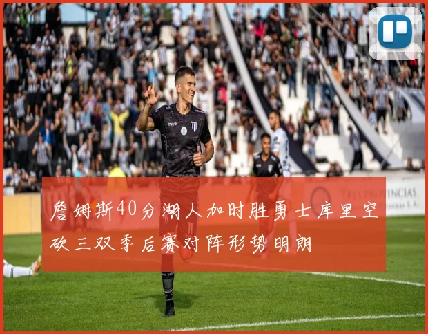 詹姆斯40分湖人加时胜勇士库里空砍三双季后赛对阵形势明朗