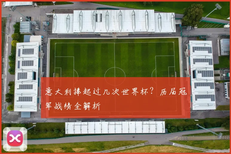 意大利捧起过几次世界杯？历届冠军战绩全解析