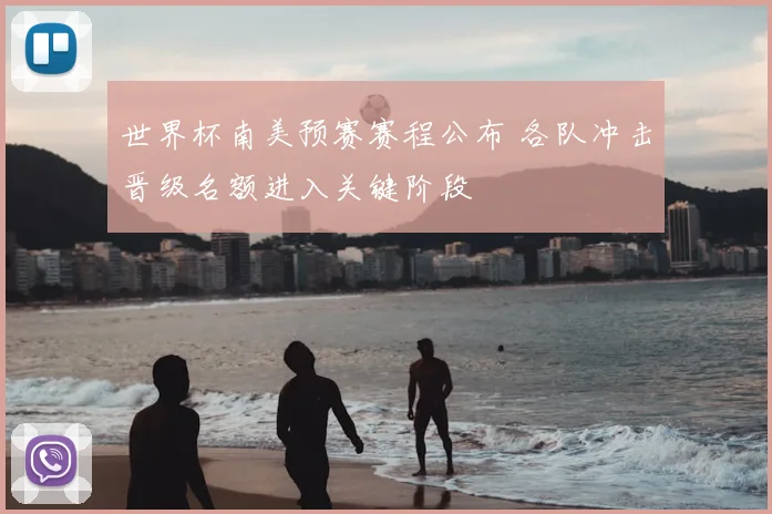 世界杯南美预赛赛程公布 各队冲击晋级名额进入关键阶段