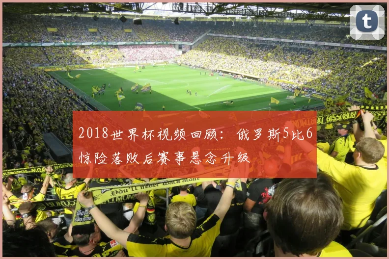 2018世界杯视频回顾:俄罗斯5比6惊险落败后赛事悬念升级