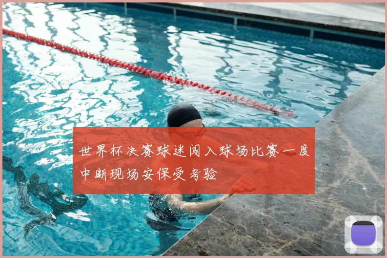 世界杯决赛球迷闯入球场比赛一度中断现场安保受考验